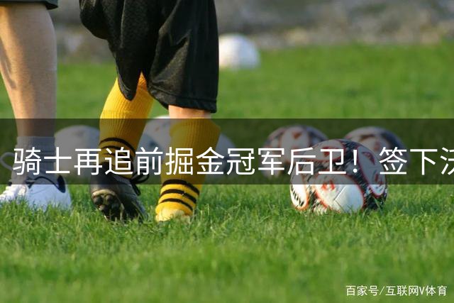 骑士再追前掘金冠军后卫！签下沃森后瞄准布朗，补强瞄准东决